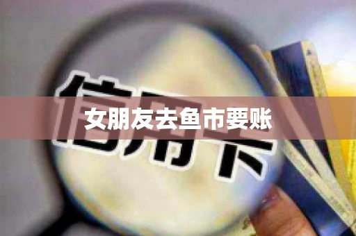 女朋友去鱼市要账