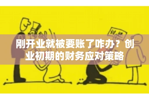 刚开业就被要账了咋办？创业初期的财务应对策略