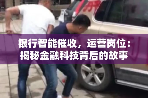 银行智能催收，运营岗位：揭秘金融科技背后的故事