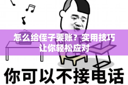 怎么给侄子要账？实用技巧让你轻松应对