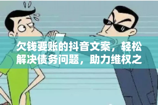 欠钱要账的抖音文案，轻松解决债务问题，助力维权之路