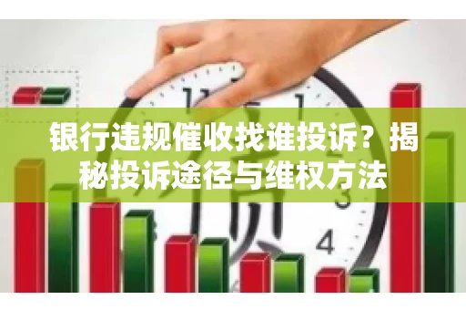 银行违规催收找谁投诉？揭秘投诉途径与维权方法