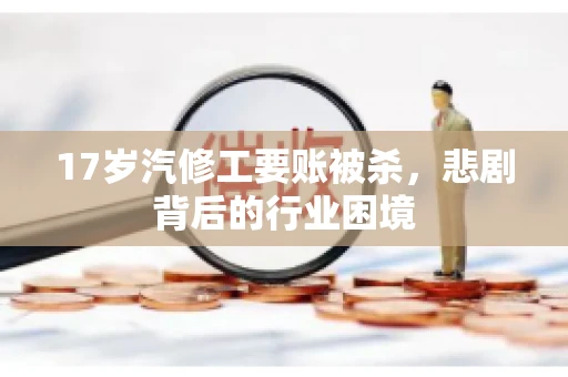 17岁汽修工要账被杀，悲剧背后的行业困境