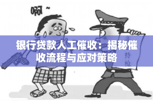 银行贷款人工催收：揭秘催收流程与应对策略