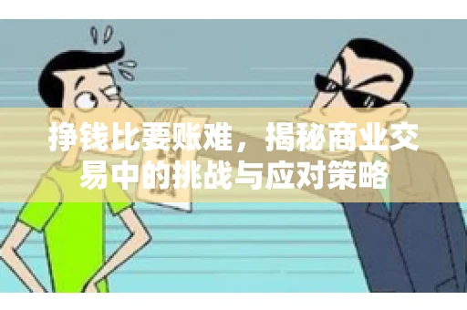 挣钱比要账难，揭秘商业交易中的挑战与应对策略
