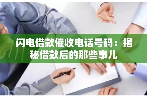 闪电借款催收电话号码：揭秘借款后的那些事儿