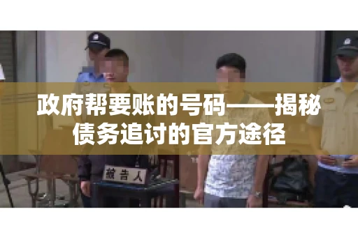 政府帮要账的号码——揭秘债务追讨的官方途径
