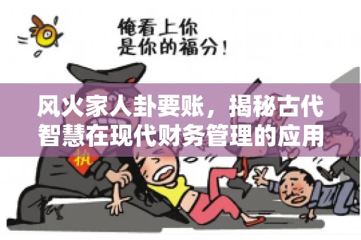 风火家人卦要账，揭秘古代智慧在现代财务管理的应用