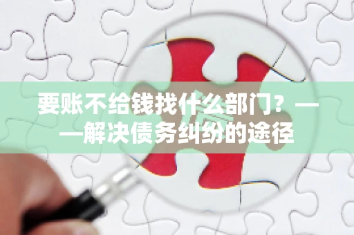 要账不给钱找什么部门？——解决债务纠纷的途径