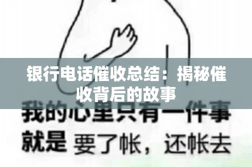 银行电话催收总结：揭秘催收背后的故事
