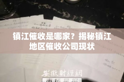 镇江催收是哪家？揭秘镇江地区催收公司现状