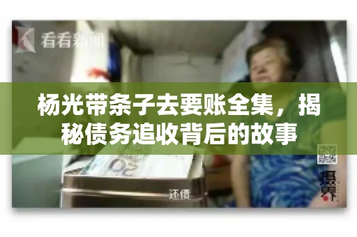 杨光带条子去要账全集，揭秘债务追收背后的故事