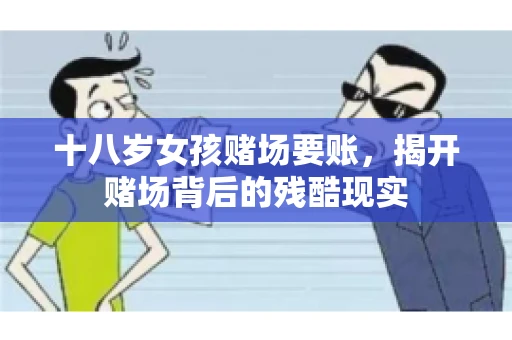 十八岁女孩赌场要账，揭开赌场背后的残酷现实