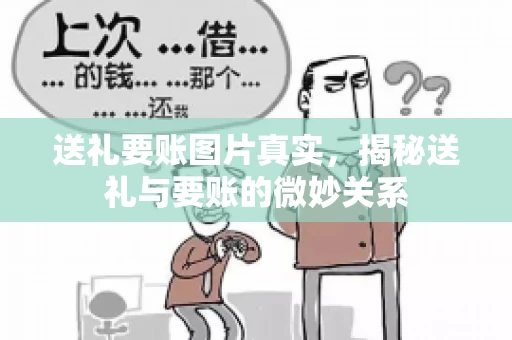 送礼要账图片真实，揭秘送礼与要账的微妙关系
