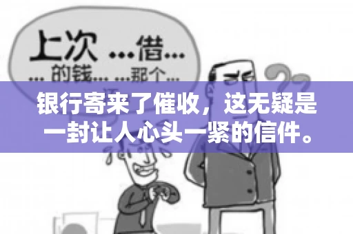 银行寄来了催收，这无疑是一封让人心头一紧的信件。面对这样的困境，我们该如何应对呢？今天，就让我来和大家聊聊这个话题。