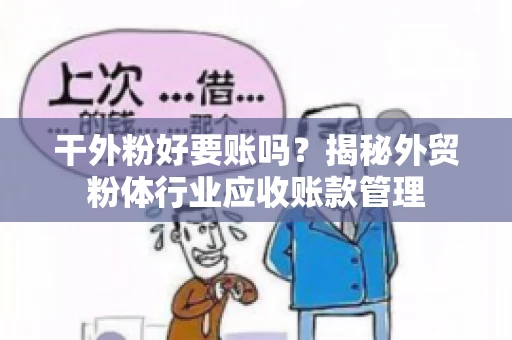 干外粉好要账吗？揭秘外贸粉体行业应收账款管理