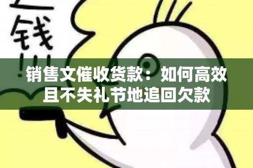 销售文催收货款：如何高效且不失礼节地追回欠款