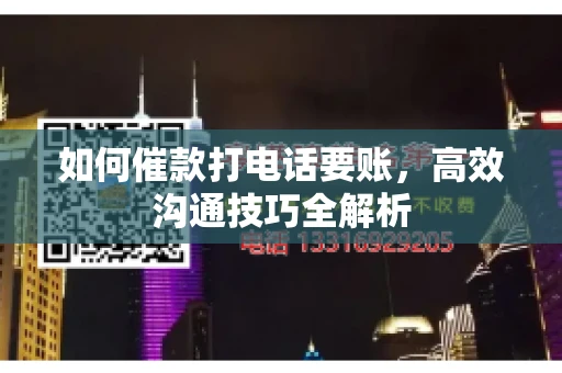 如何催款打电话要账，高效沟通技巧全解析