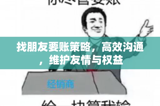 找朋友要账策略，高效沟通，维护友情与权益