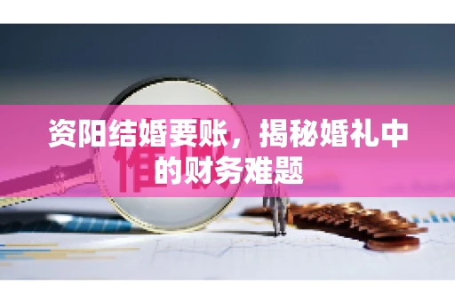 资阳结婚要账，揭秘婚礼中的财务难题