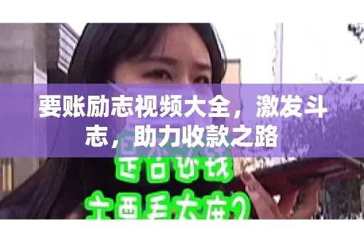 要账励志视频大全，激发斗志，助力收款之路