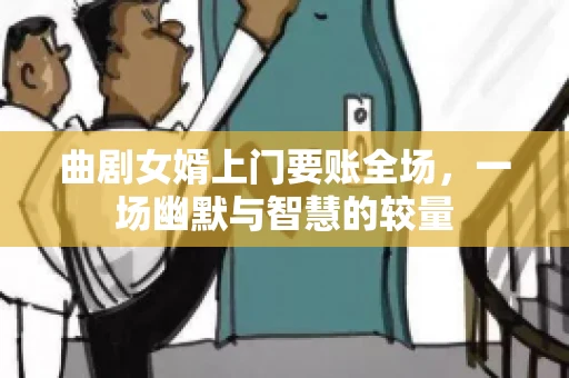 曲剧女婿上门要账全场，一场幽默与智慧的较量