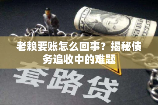 老赖要账怎么回事？揭秘债务追收中的难题