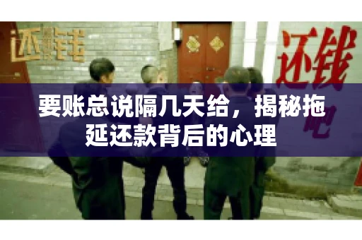 要账总说隔几天给，揭秘拖延还款背后的心理