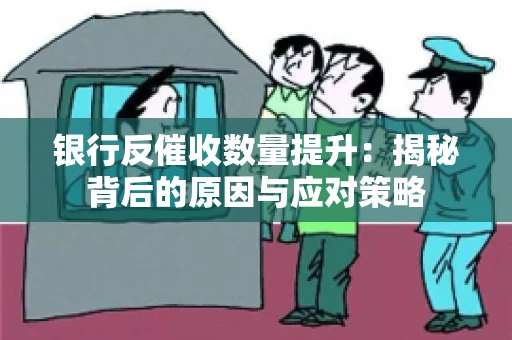 银行反催收数量提升：揭秘背后的原因与应对策略