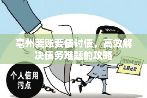 亳州要账要债讨债，高效解决债务难题的攻略