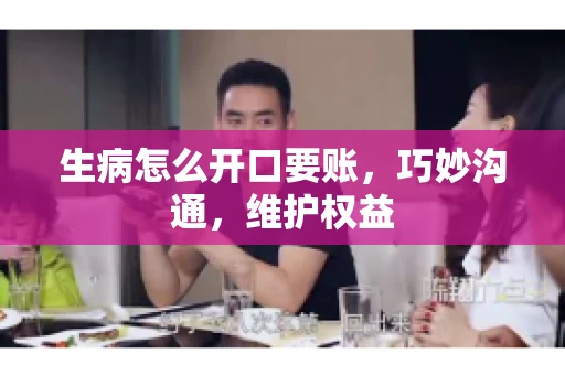 生病怎么开口要账，巧妙沟通，维护权益