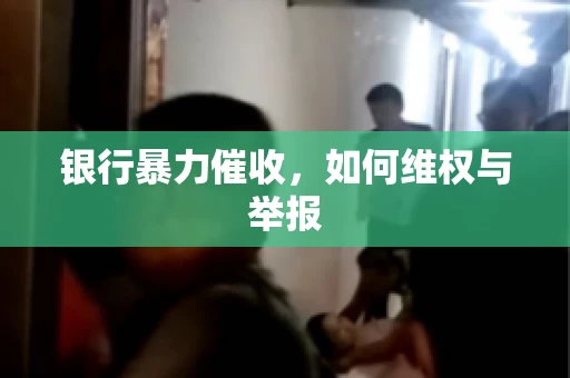 银行暴力催收，如何维权与举报