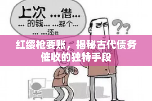 红缨枪要账，揭秘古代债务催收的独特手段