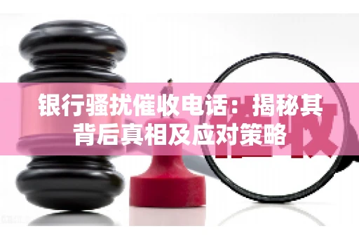 银行骚扰催收电话：揭秘其背后真相及应对策略