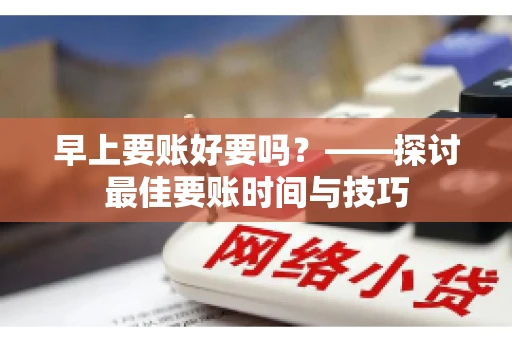 早上要账好要吗？——探讨最佳要账时间与技巧