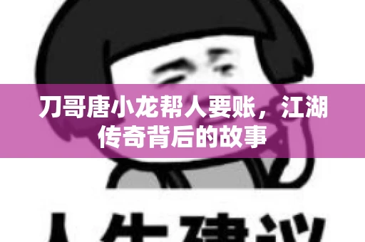 刀哥唐小龙帮人要账，江湖传奇背后的故事