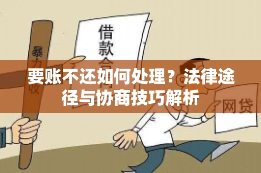 要账不还如何处理？法律途径与协商技巧解析