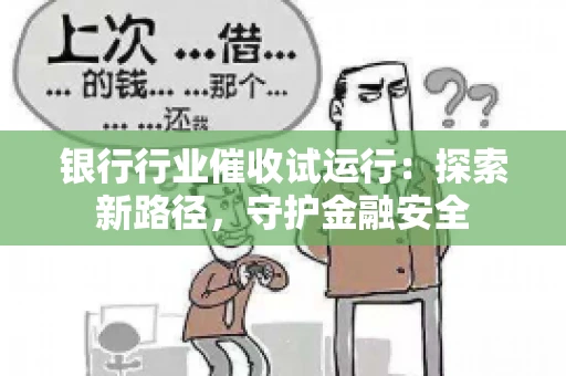 银行行业催收试运行：探索新路径，守护金融安全