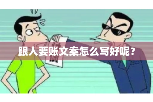 跟人要账文案怎么写好呢? 跟人要账文案怎么写好呢?
