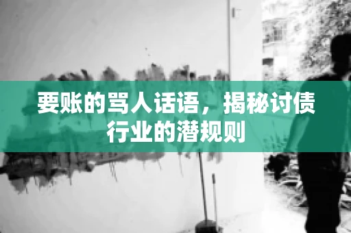 要账的骂人话语，揭秘讨债行业的潜规则