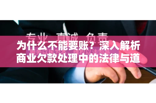 为什么不能要账？深入解析商业欠款处理中的法律与道德困境