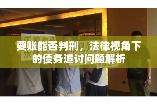 要账能否判刑，法律视角下的债务追讨问题解析