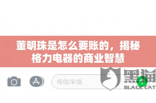董明珠是怎么要账的，揭秘格力电器的商业智慧