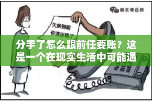 分手了怎么跟前任要账？这是一个在现实生活中可能遇到的问题。当一段感情走到尽头，经济往来也可能会产生纠纷。本文将为您解答如何妥善处理分手后与前任的账务问题