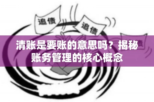 清账是要账的意思吗？揭秘账务管理的核心概念