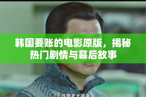 韩国要账的电影原版，揭秘热门剧情与幕后故事