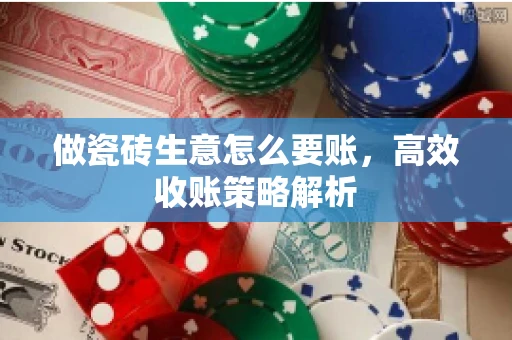 做瓷砖生意怎么要账，高效收账策略解析