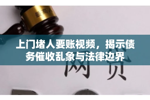 上门堵人要账视频,揭示债务催收乱象与法律边界 上门堵人要账视频,揭示债务催收乱象与法律边界