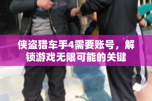 侠盗猎车手4需要账号，解锁游戏无限可能的关键