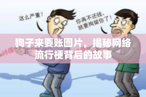 狗子来要账图片，揭秘网络流行梗背后的故事